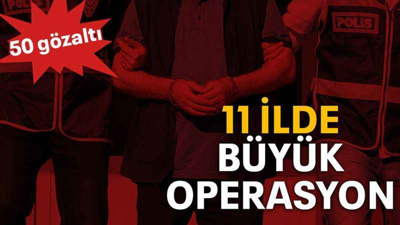 11 ilde büyük operasyon